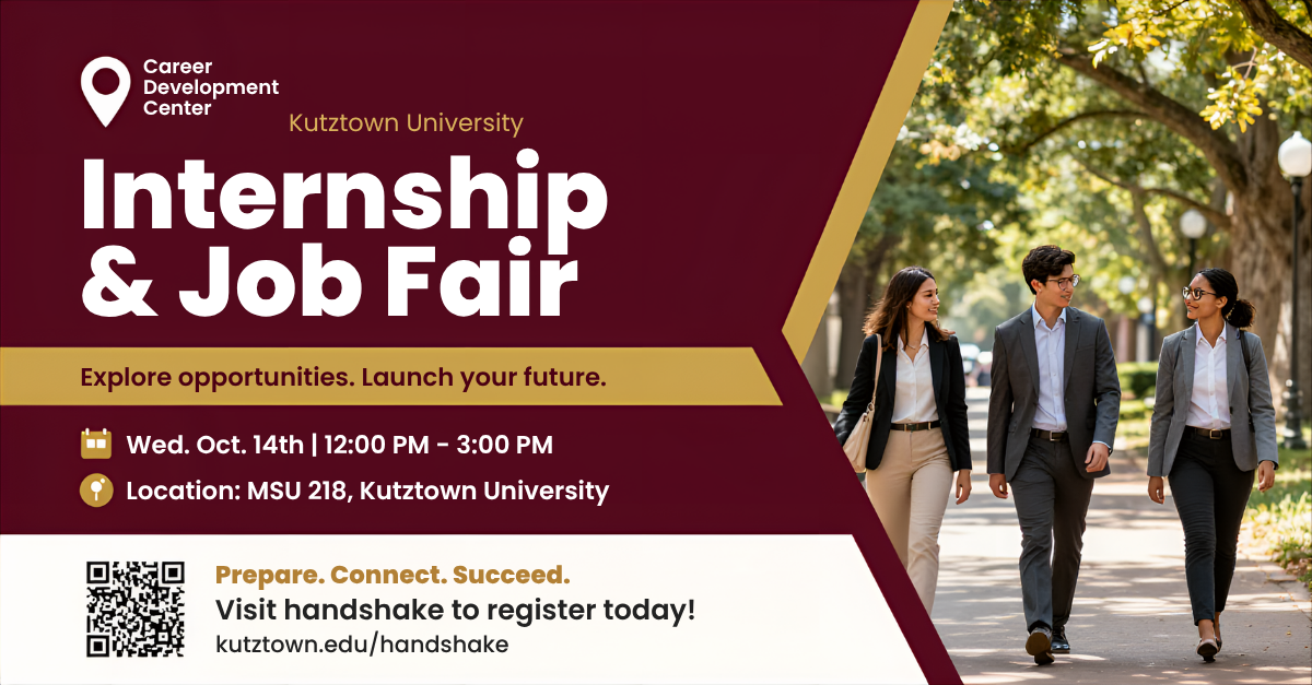 Internship & Job Fair: Wed. Oct. 14th 12-3pm MSU 218. Find list of employers on Handshake: www.kutztown.edu/handshake