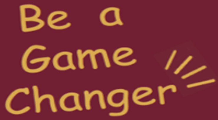 maroon graphic with gold text that reads "be a game changer"