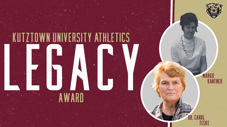 Maroon on left of rectangular image, with the words "Kutztown University Athletics," in gold block type with the word "Legacy," in white block type. The word "Award," underneath. To the right are circular images of Margie Kantner and Dr. Carol Teske, on gold background. The bear head athletic logo is in top right corner.