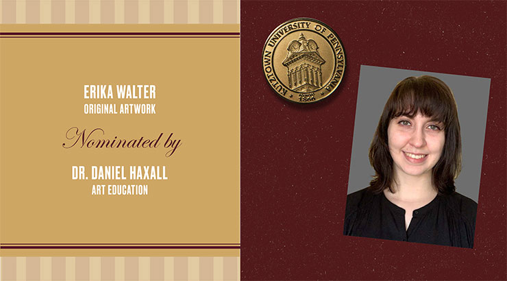 Rectangular image: on the left on gold background are the words: Erika Walter, original artwork, nominated by Dr. Daniel Haxall, art education. The right of the image is maroon background with an image of a gold medallion in the upper left corner and a square headshot image of Walter on the right. 