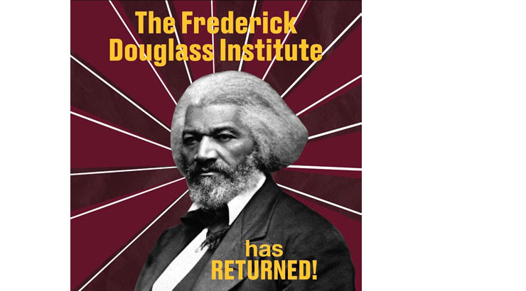 Image of Frederick Douglas on maroon background with the wordsThe Frederick Douglas Institute has returned!