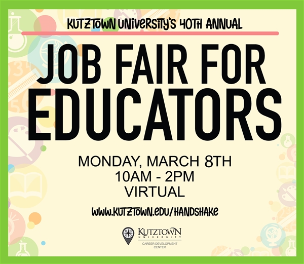 Graphic that reads "Kutztown University's 40th annual Job Fair for Educators.  Monday, March 8th, 10am-2pm, virtual.  www.kutztown.edu/handshake" KU career development center logo 